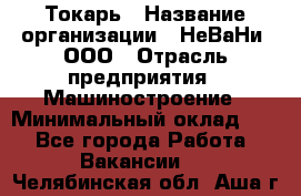 Токарь › Название организации ­ НеВаНи, ООО › Отрасль предприятия ­ Машиностроение › Минимальный оклад ­ 1 - Все города Работа » Вакансии   . Челябинская обл.,Аша г.